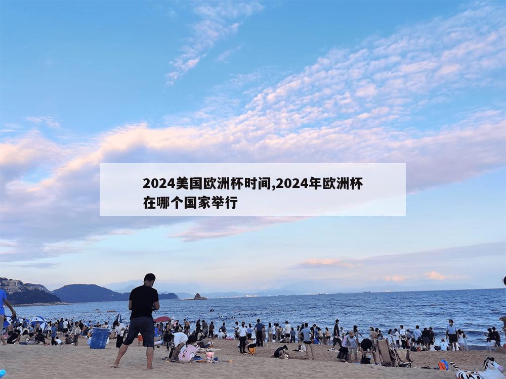 2024美国欧洲杯时间,2024年欧洲杯在哪个国家举行