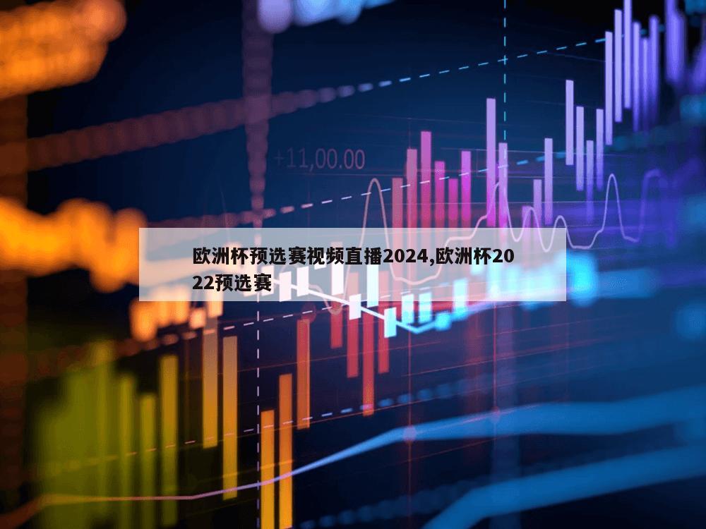 欧洲杯预选赛视频直播2024,欧洲杯2022预选赛