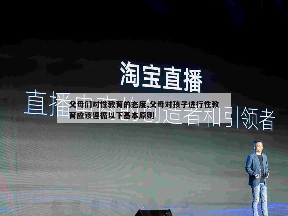 父母们对性教育的态度,父母对孩子进行性教育应该遵循以下基本原则