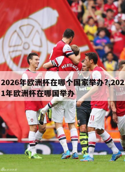 2026年欧洲杯在哪个国家举办?,2021年欧洲杯在哪国举办