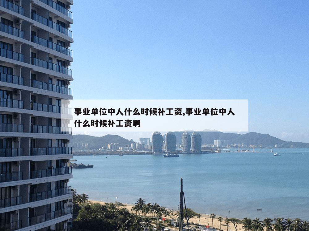 事业单位中人什么时候补工资,事业单位中人什么时候补工资啊