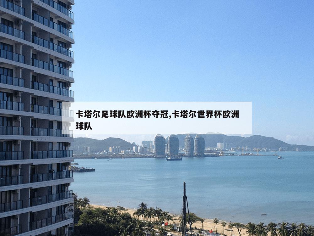 卡塔尔足球队欧洲杯夺冠,卡塔尔世界杯欧洲球队