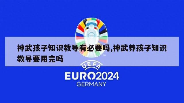 神武孩子知识教导有必要吗,神武养孩子知识教导要用完吗