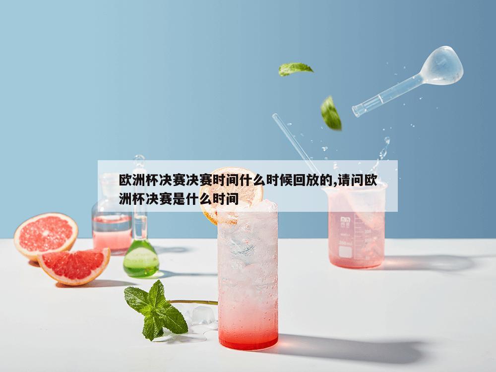 欧洲杯决赛决赛时间什么时候回放的,请问欧洲杯决赛是什么时间