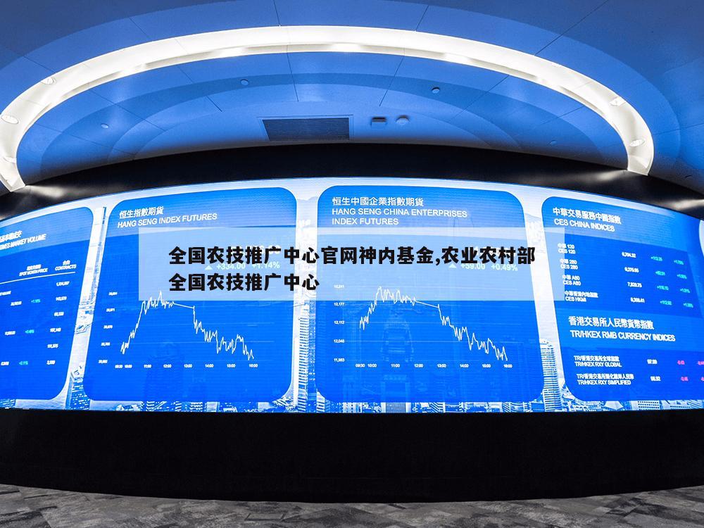 全国农技推广中心官网神内基金,农业农村部全国农技推广中心