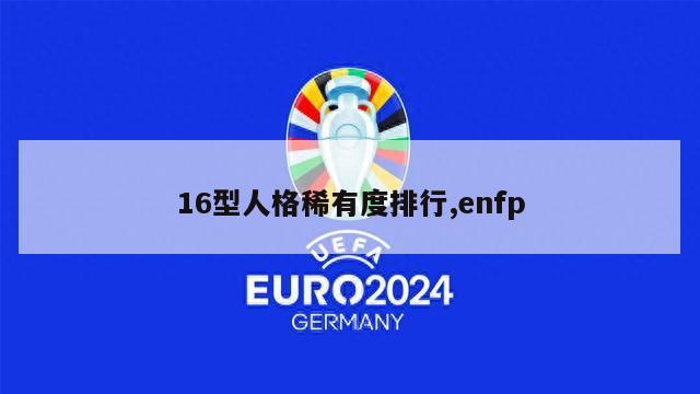 16型人格稀有度排行,enfp