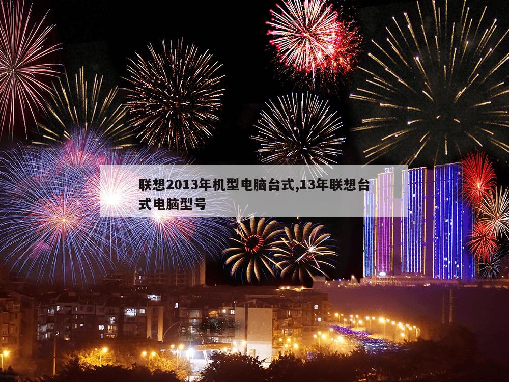 联想2013年机型电脑台式,13年联想台式电脑型号