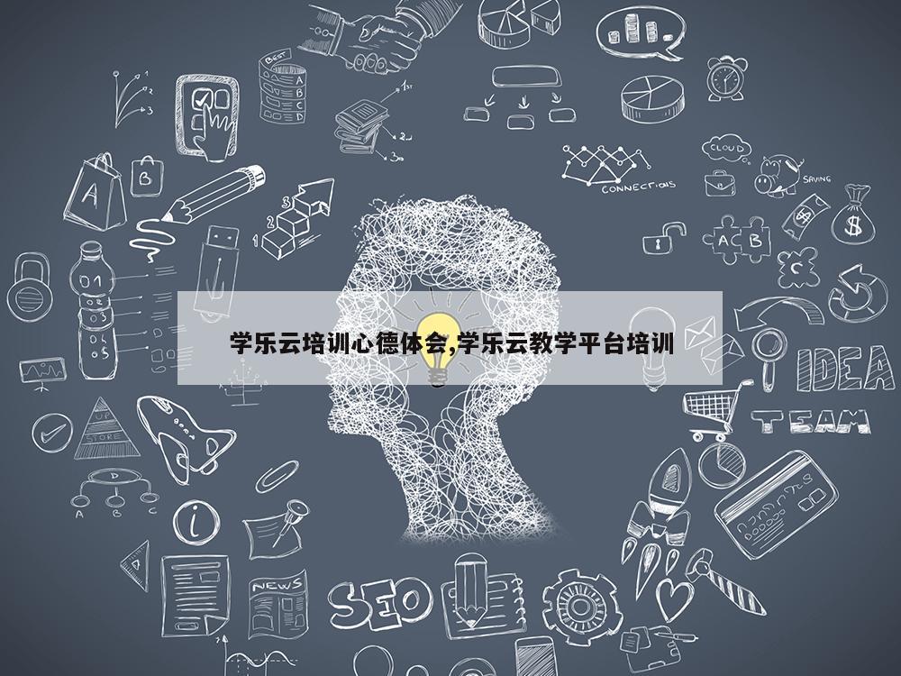 学乐云培训心德体会,学乐云教学平台培训