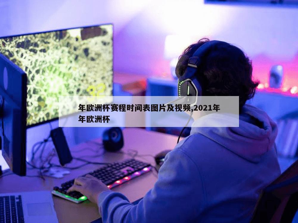 年欧洲杯赛程时间表图片及视频,2021年年欧洲杯