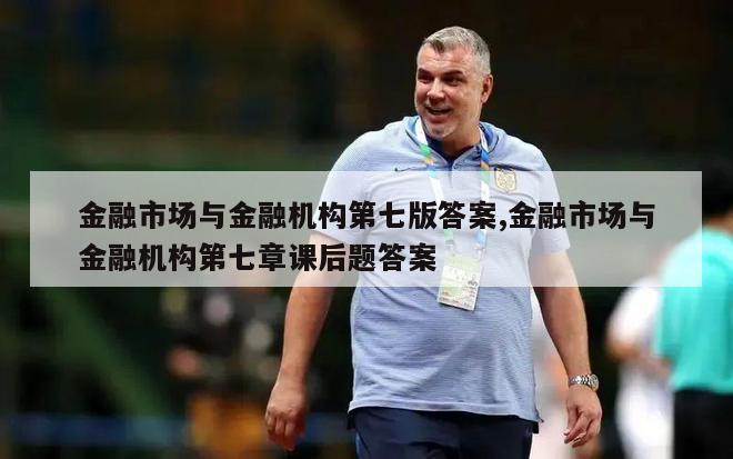 金融市场与金融机构第七版答案,金融市场与金融机构第七章课后题答案