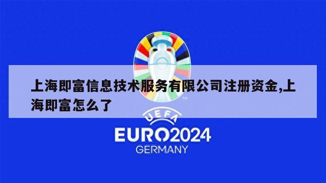 上海即富信息技术服务有限公司注册资金,上海即富怎么了