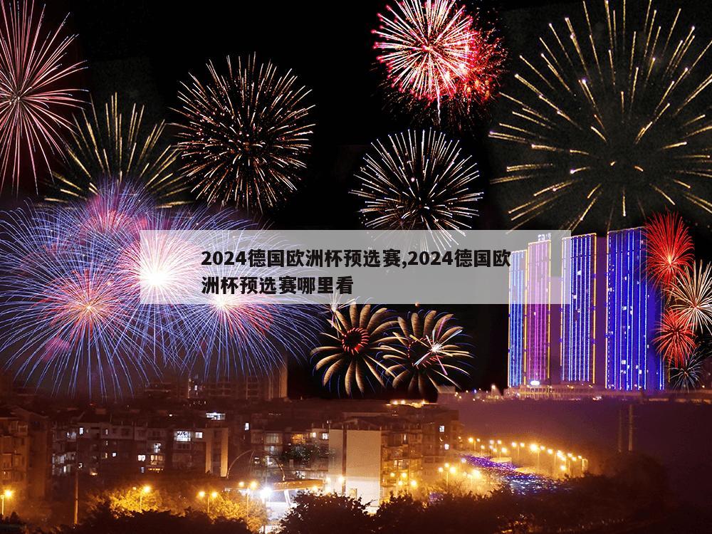 2024德国欧洲杯预选赛,2024德国欧洲杯预选赛哪里看