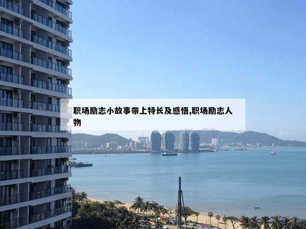 职场励志小故事带上特长及感悟,职场励志人物