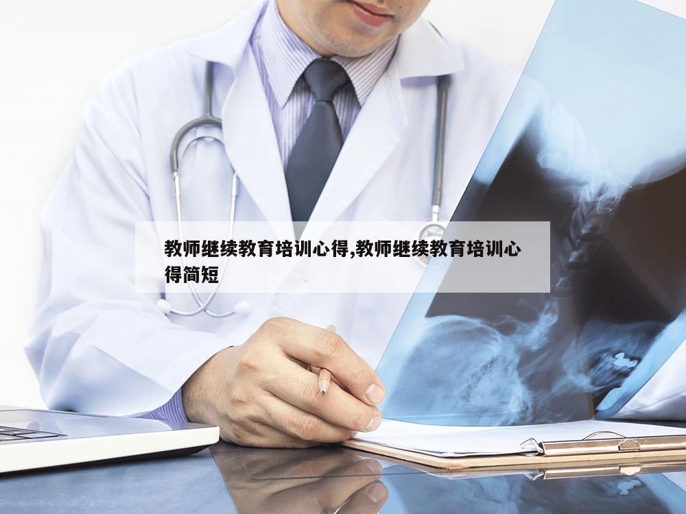 教师继续教育培训心得,教师继续教育培训心得简短