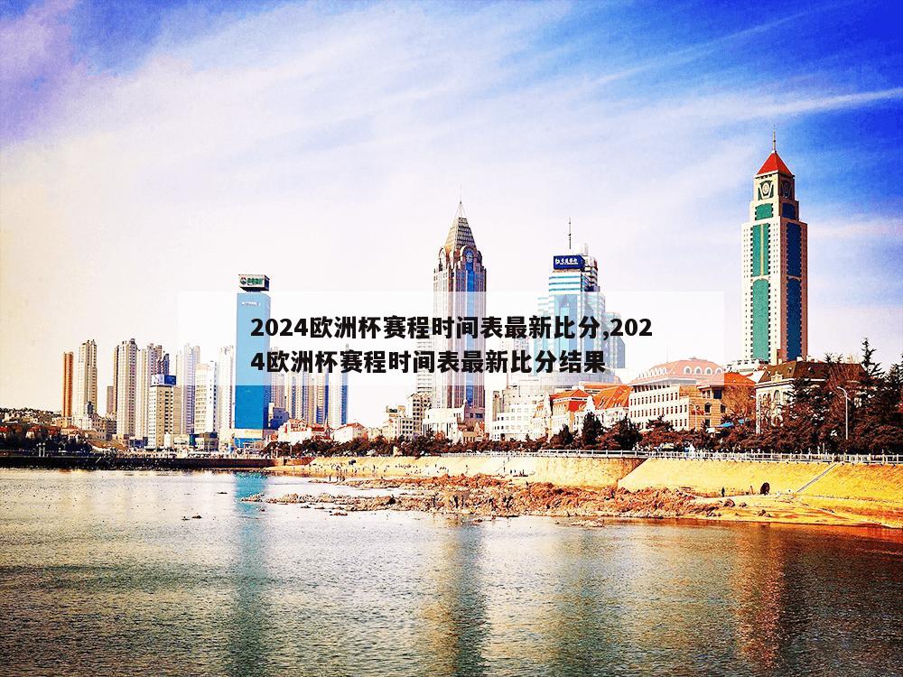 2024欧洲杯赛程时间表最新比分,2024欧洲杯赛程时间表最新比分结果