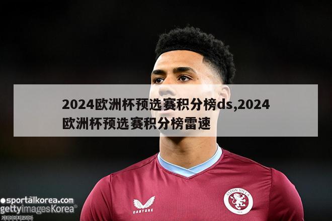 2024欧洲杯预选赛积分榜ds,2024欧洲杯预选赛积分榜雷速