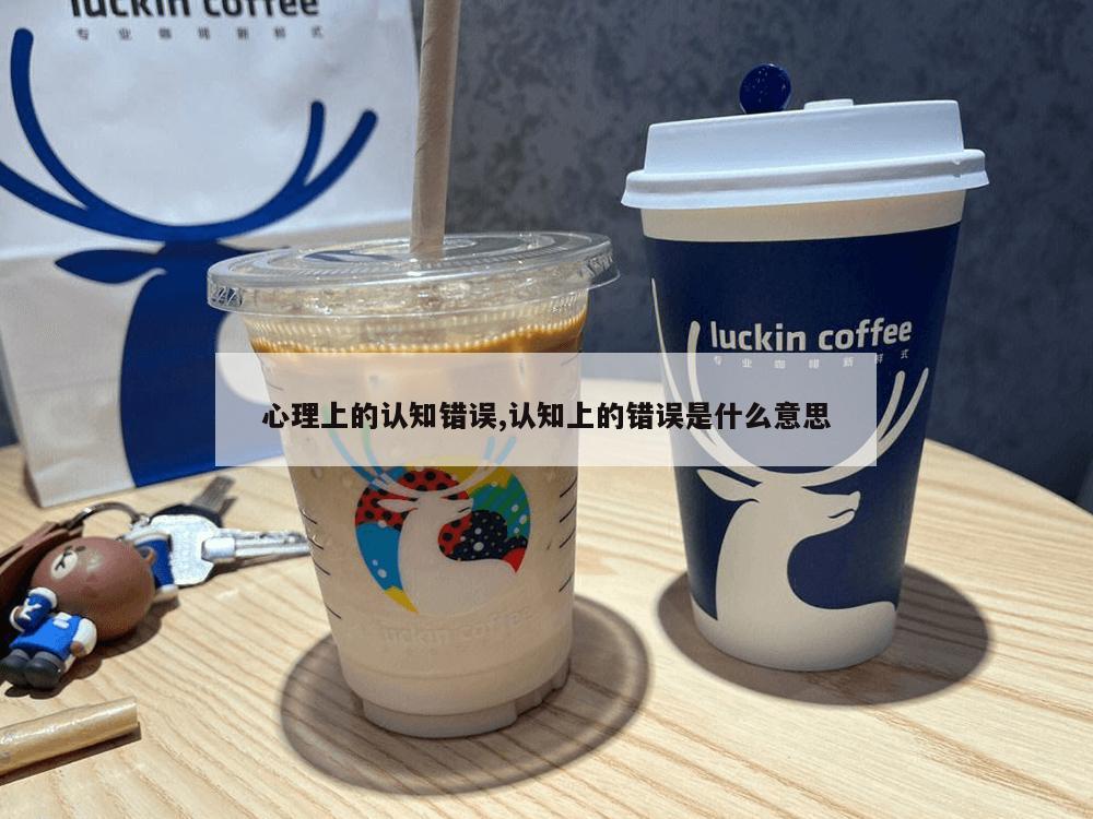 心理上的认知错误,认知上的错误是什么意思