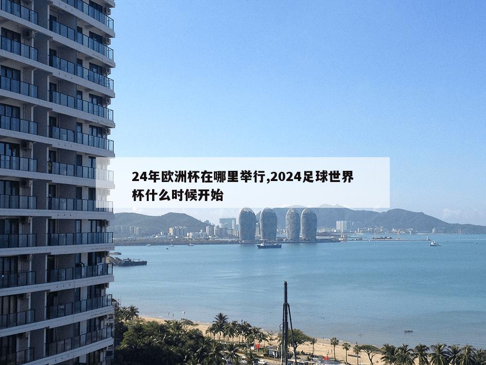 24年欧洲杯在哪里举行,2024足球世界杯什么时候开始