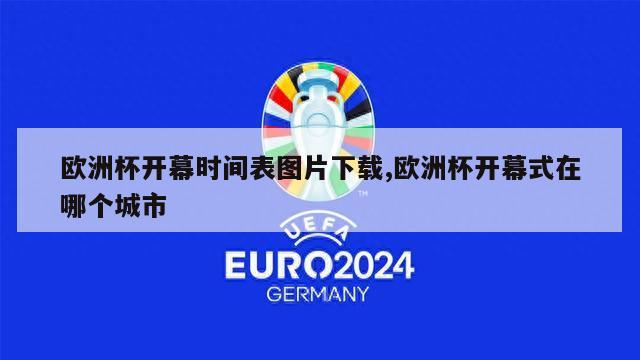 欧洲杯开幕时间表图片下载,欧洲杯开幕式在哪个城市