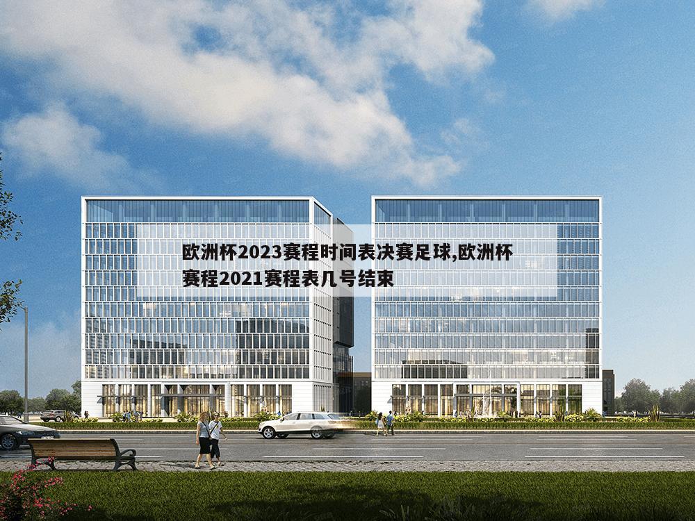 欧洲杯2023赛程时间表决赛足球,欧洲杯赛程2021赛程表几号结束