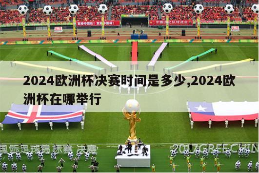 2024欧洲杯决赛时间是多少,2024欧洲杯在哪举行