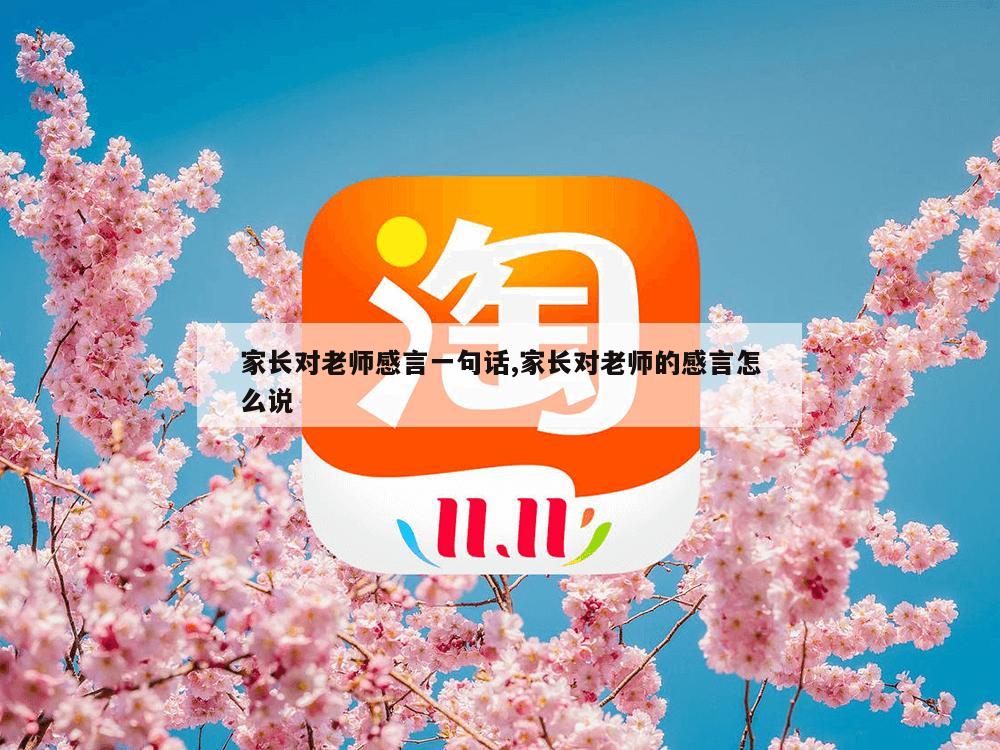 家长对老师感言一句话,家长对老师的感言怎么说