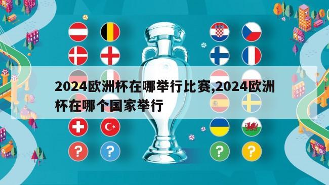 2024欧洲杯在哪举行比赛,2024欧洲杯在哪个国家举行