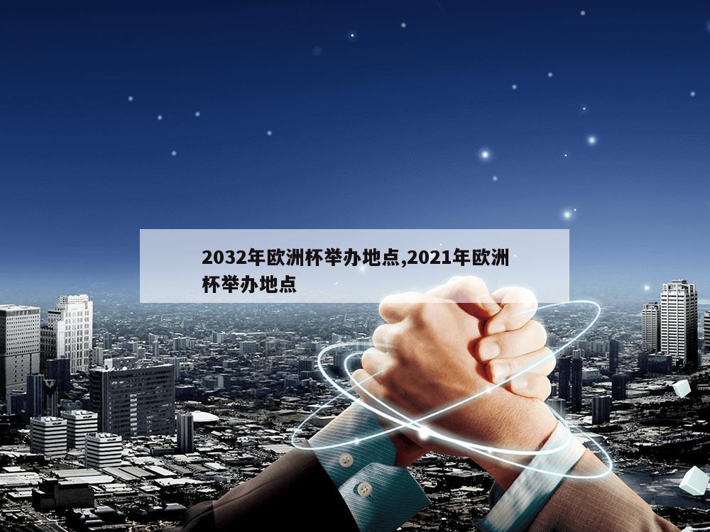 2032年欧洲杯举办地点,2021年欧洲杯举办地点