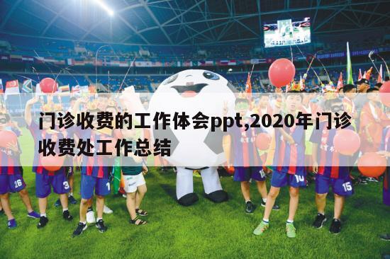 门诊收费的工作体会ppt,2020年门诊收费处工作总结