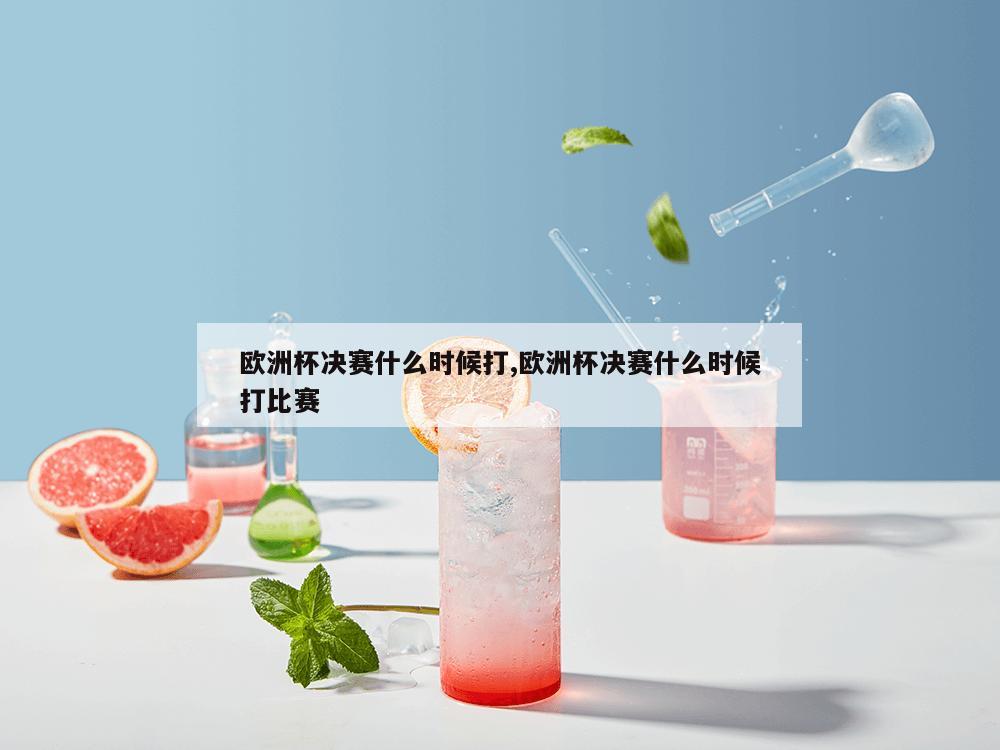 欧洲杯决赛什么时候打,欧洲杯决赛什么时候打比赛