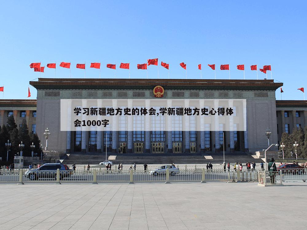 学习新疆地方史的体会,学新疆地方史心得体会1000字