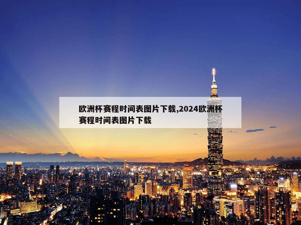 欧洲杯赛程时间表图片下载,2024欧洲杯赛程时间表图片下载