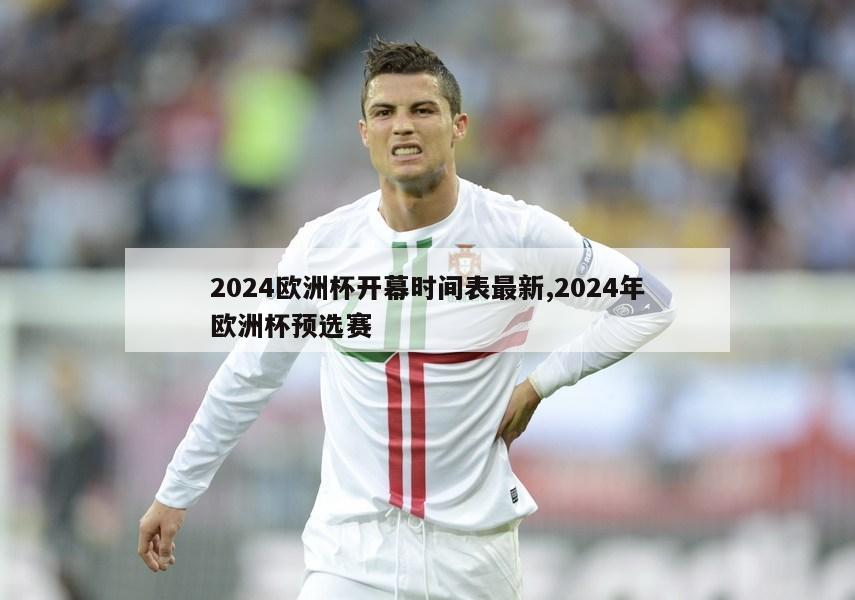 2024欧洲杯开幕时间表最新,2024年欧洲杯预选赛