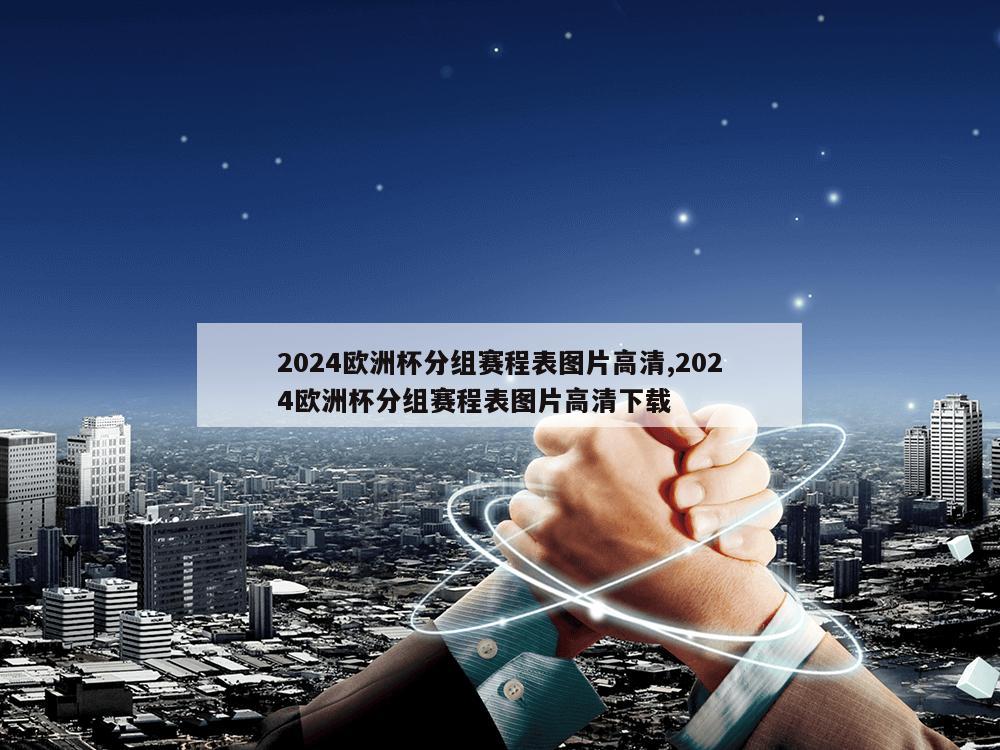 2024欧洲杯分组赛程表图片高清,2024欧洲杯分组赛程表图片高清下载