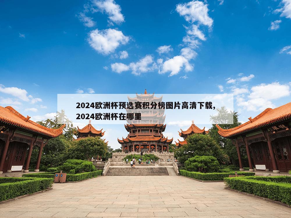 2024欧洲杯预选赛积分榜图片高清下载,2024欧洲杯在哪里