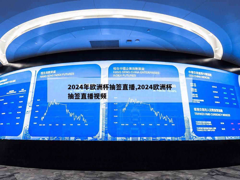 2024年欧洲杯抽签直播,2024欧洲杯抽签直播视频