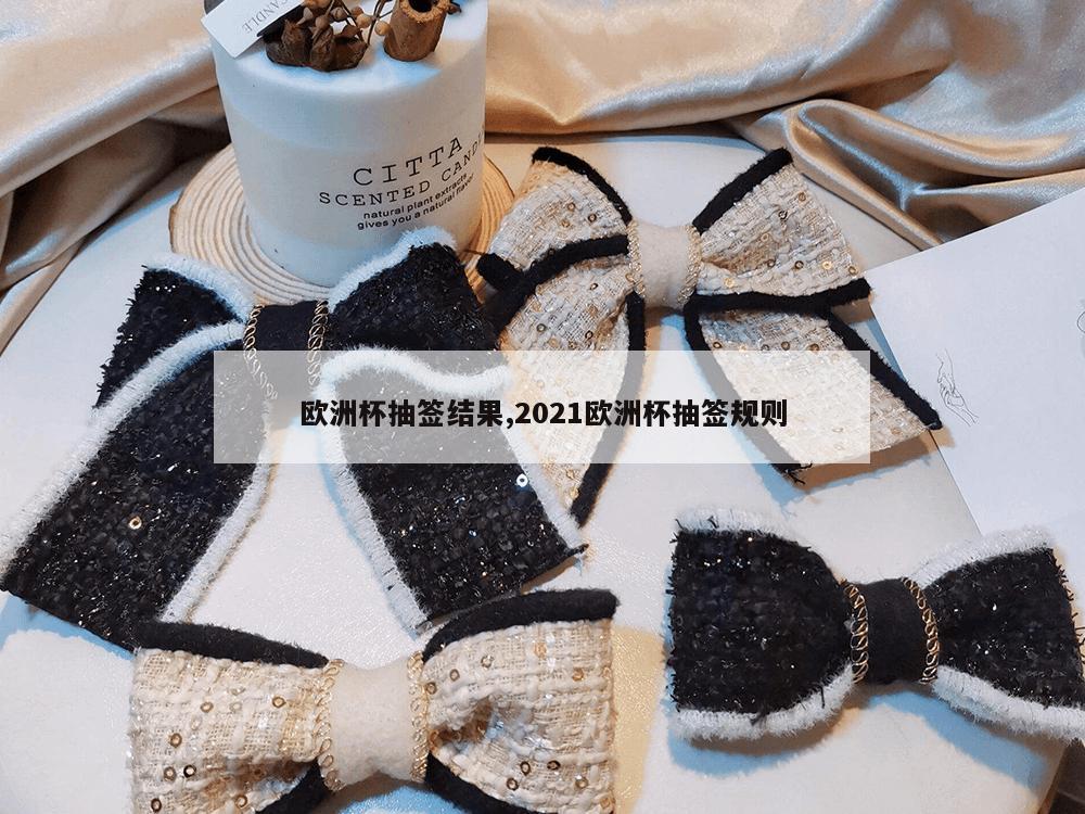 欧洲杯抽签结果,2021欧洲杯抽签规则