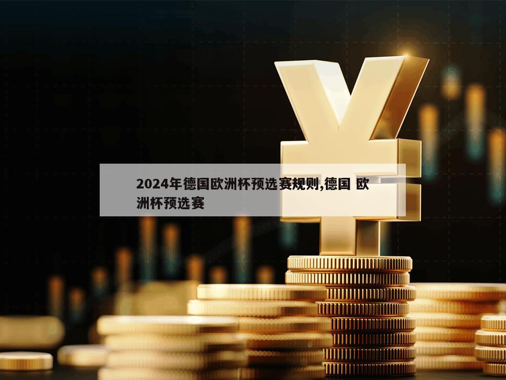 2024年德国欧洲杯预选赛规则,德国 欧洲杯预选赛